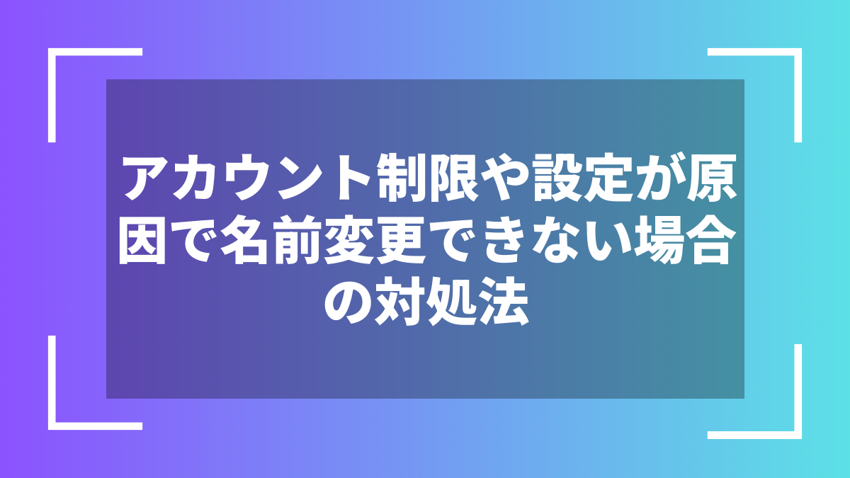 アカウント制限や設定が原因で名前変更できない場合の対処法