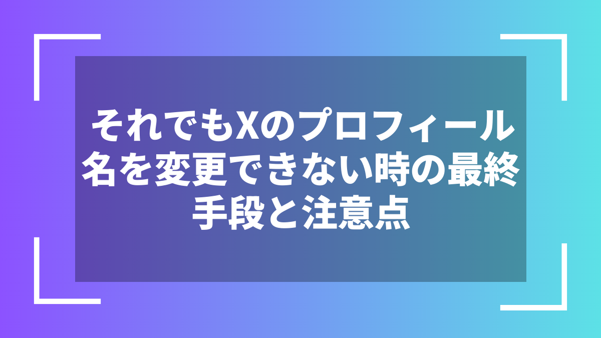 それでもXのプロフィール名を変更できない時の最終手段と注意点