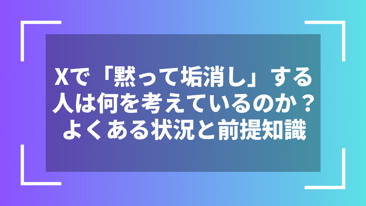 Xで「黙って垢消し」する人は何を考えているのか?よくある状況と前提知識