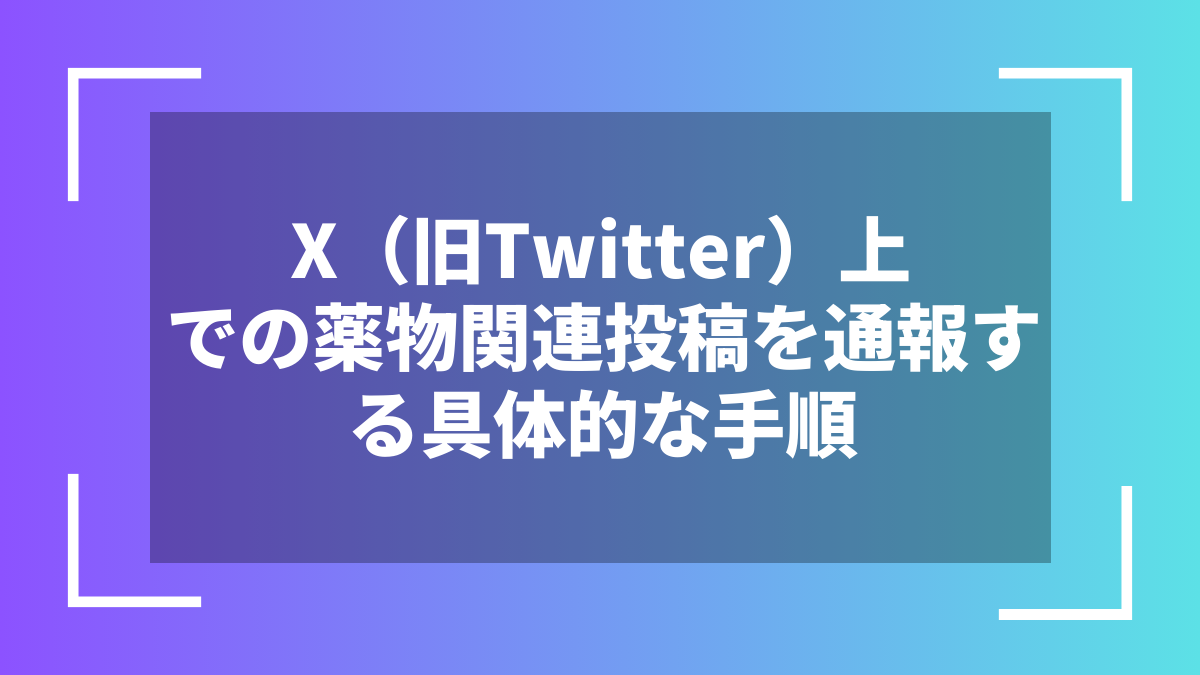 X(旧Twitter)上での薬物関連投稿を通報する具体的な手順