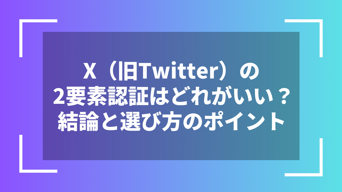 X(旧Twitter)の2要素認証はどれがいい?結論と選び方のポイント