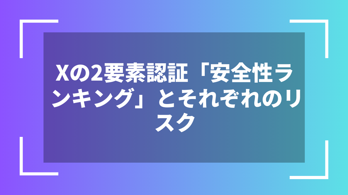 Xの2要素認証「安全性ランキング」とそれぞれのリスク
