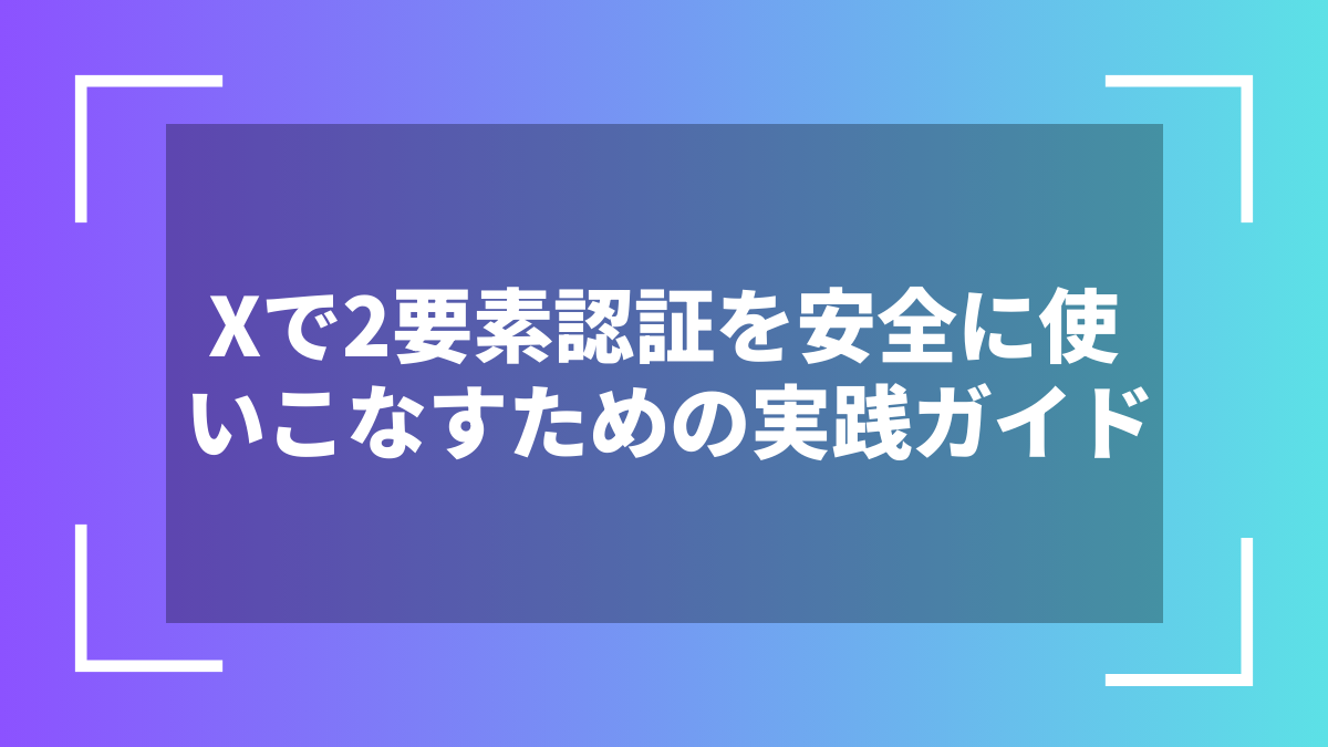 Xで2要素認証を安全に使いこなすための実践ガイド