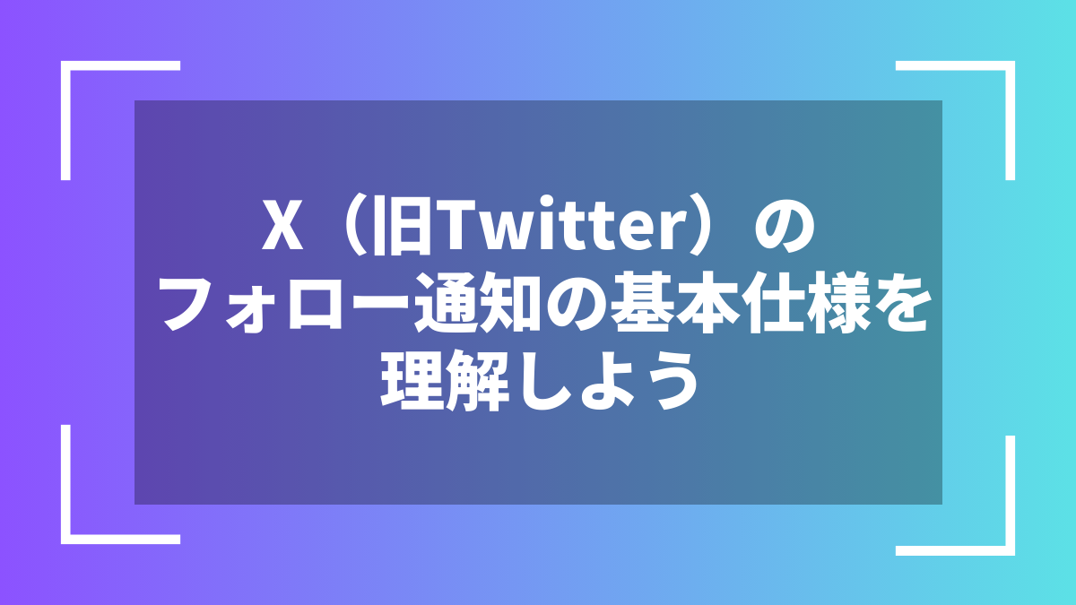 X(旧Twitter)のフォロー通知の基本仕様を理解しよう