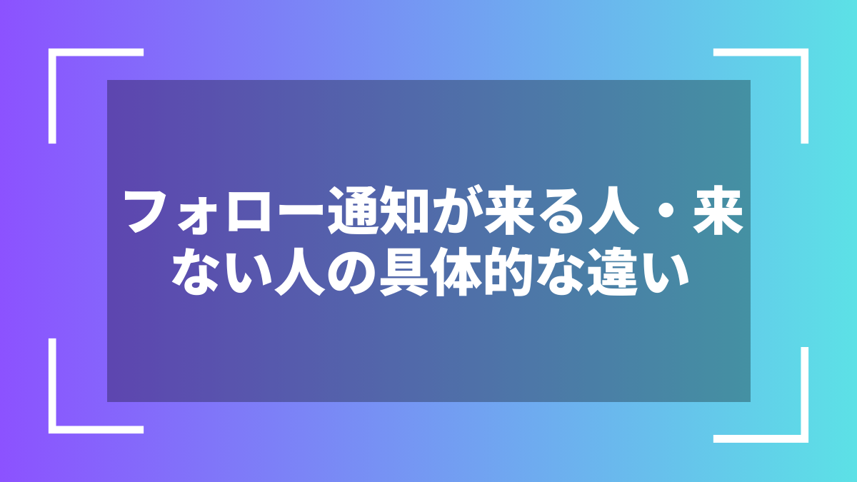 フォロー通知が来る人・来ない人の具体的な違い
