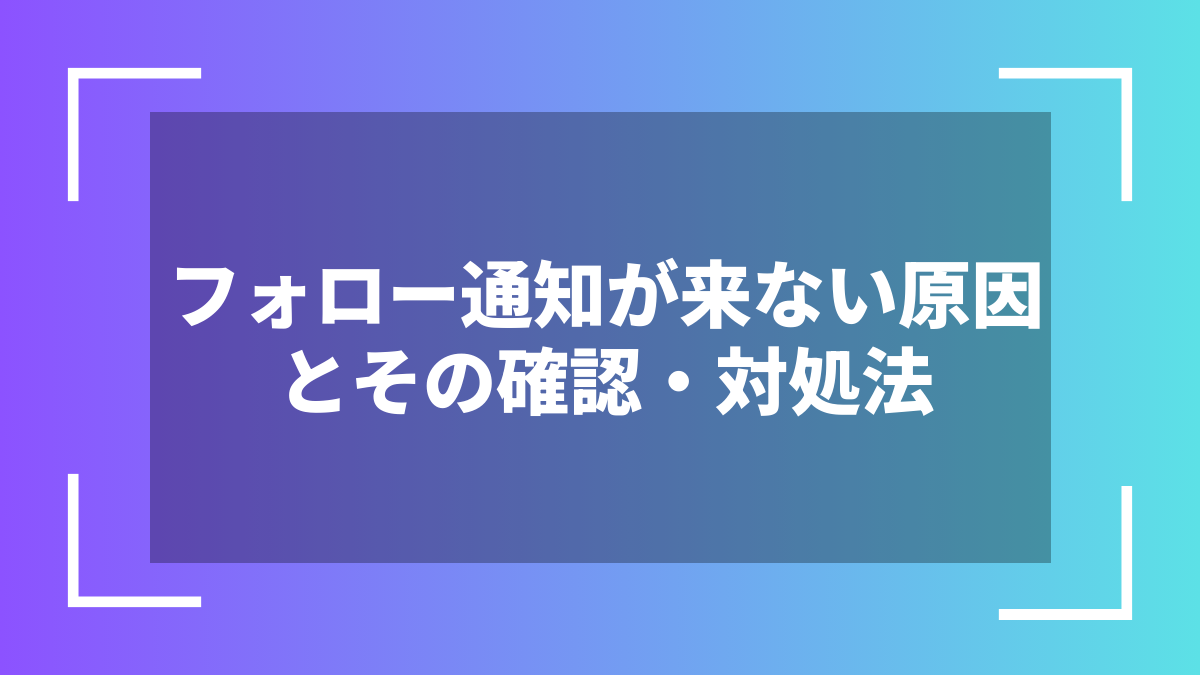フォロー通知が来ない原因とその確認・対処法