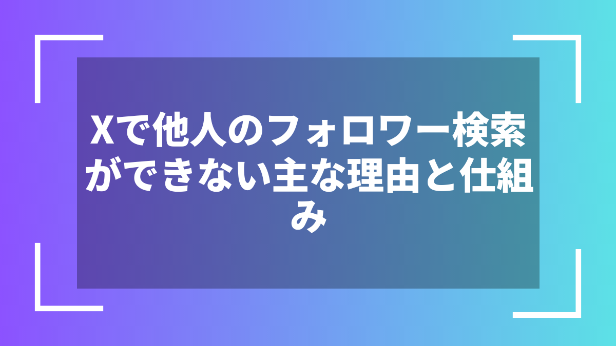 Xで他人のフォロワー検索ができない主な理由と仕組み