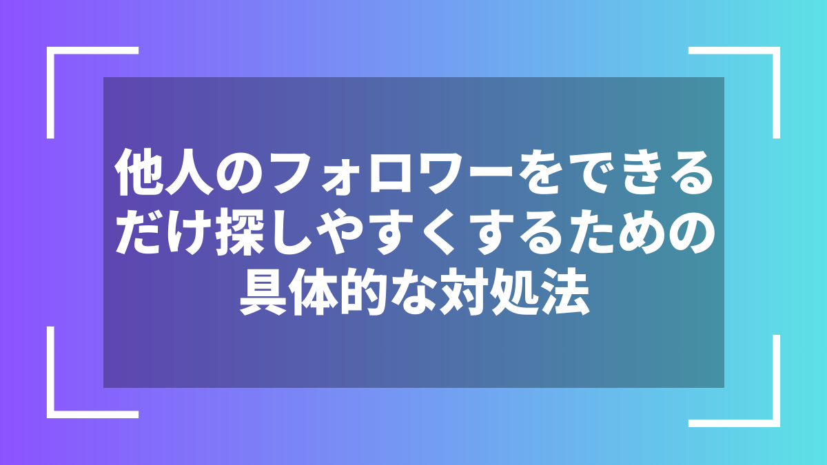 他人のフォロワーをできるだけ探しやすくするための具体的な対処法