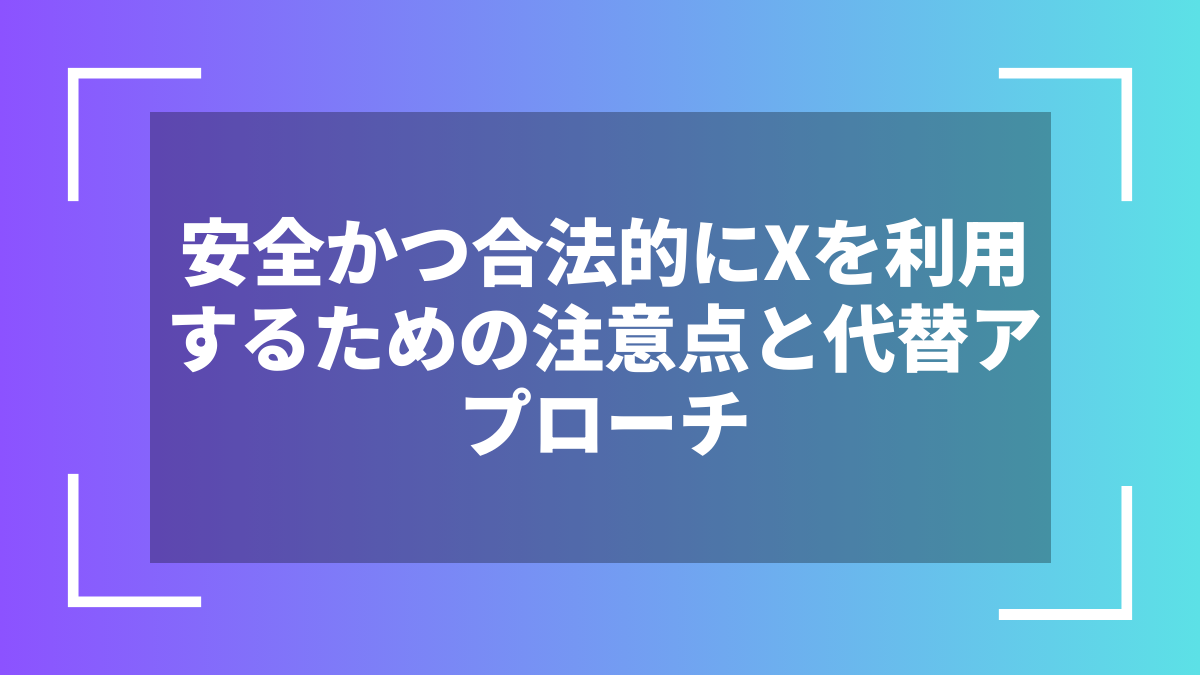 安全かつ合法的にXを利用するための注意点と代替アプローチ