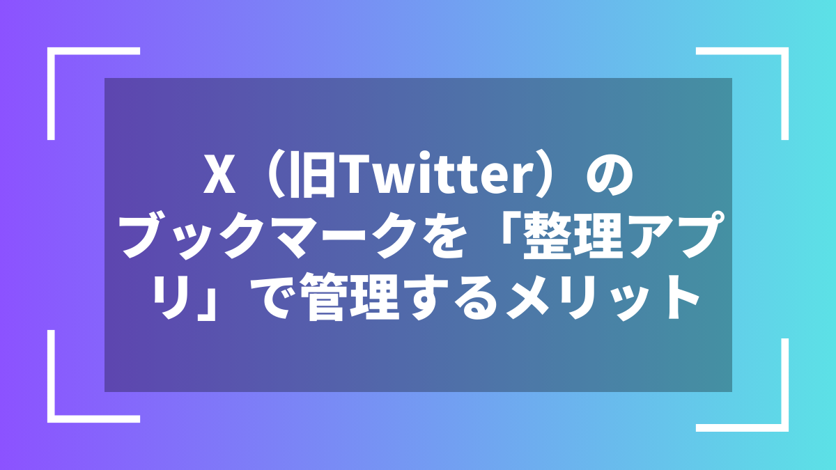 X(旧Twitter)のブックマークを「整理アプリ」で管理するメリット
