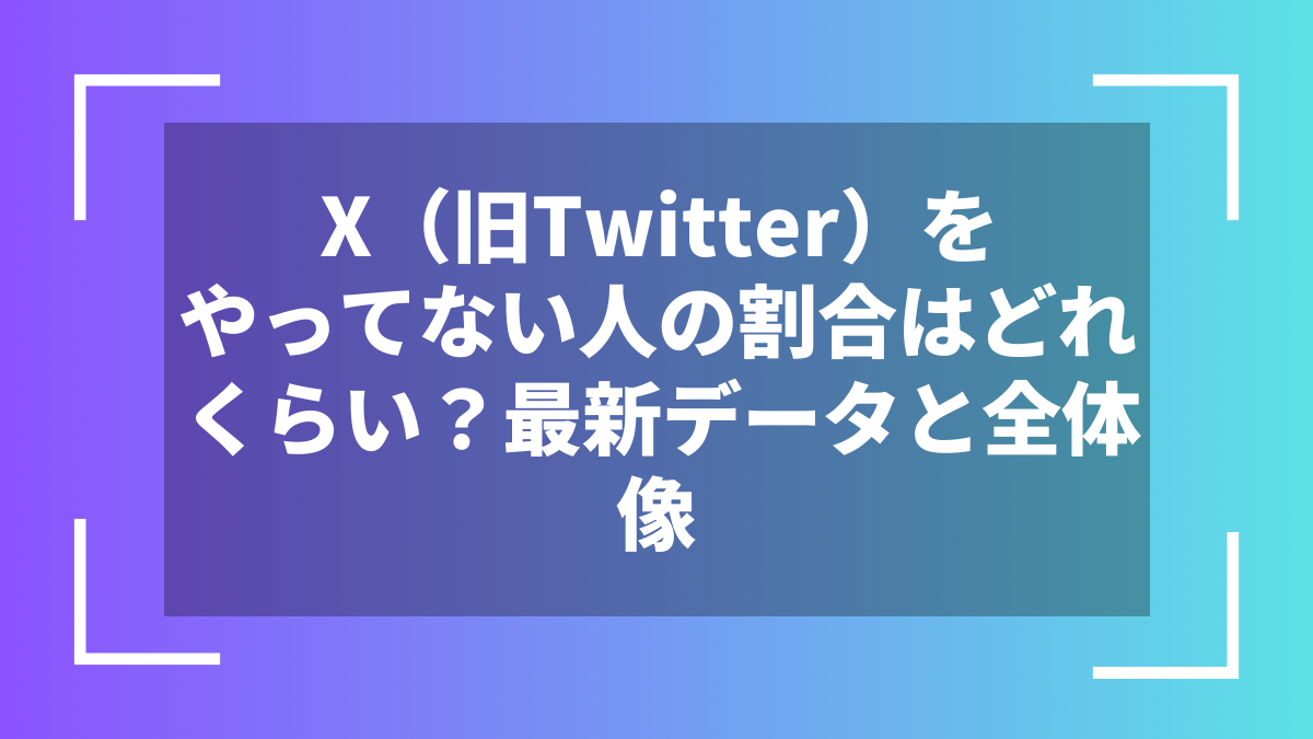 X（旧Twitter）をやってない人の割合はどれくらい？最新データと全体像