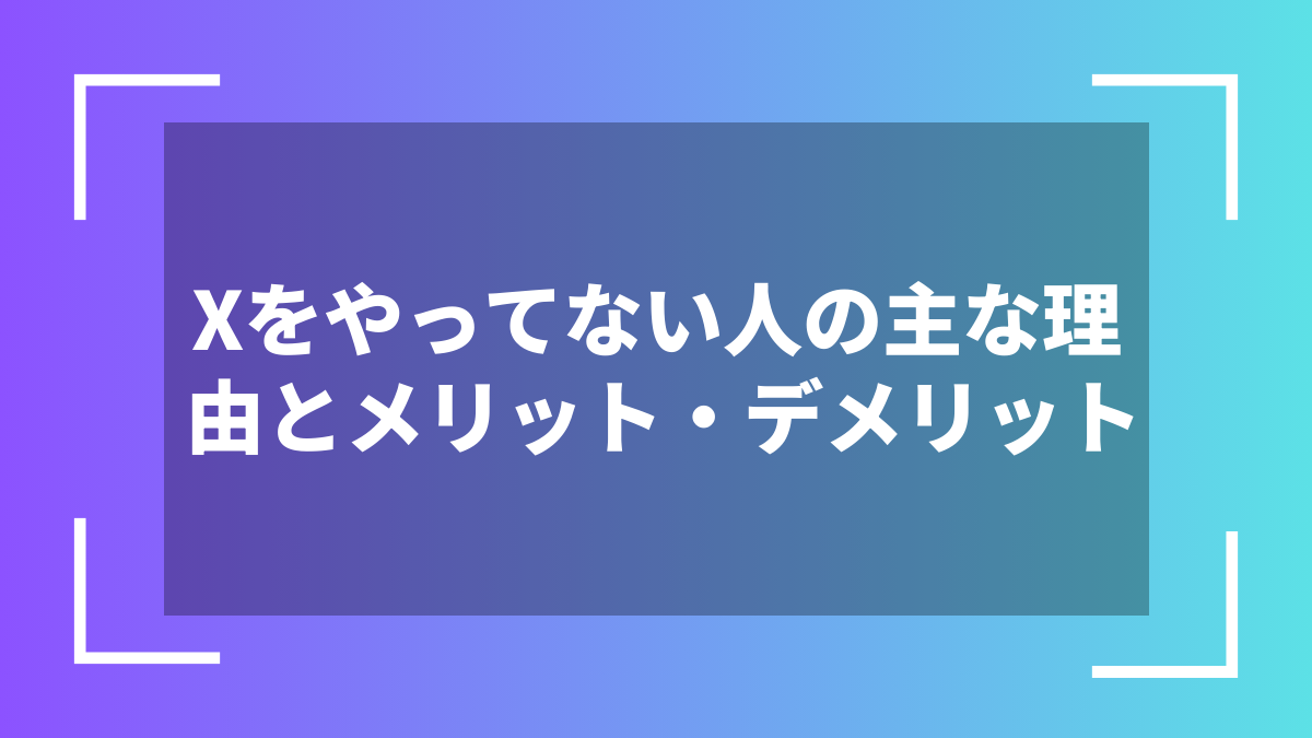 Xをやってない人の主な理由とメリット・デメリット