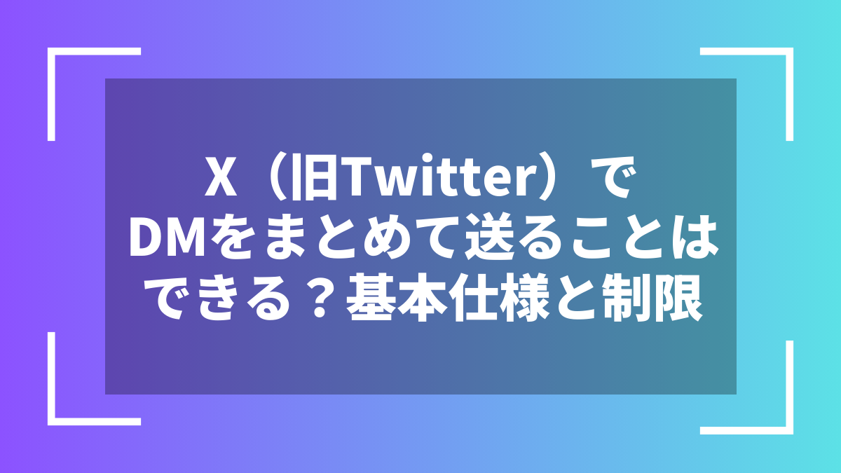 X(旧Twitter)でDMをまとめて送ることはできる?基本仕様と制限