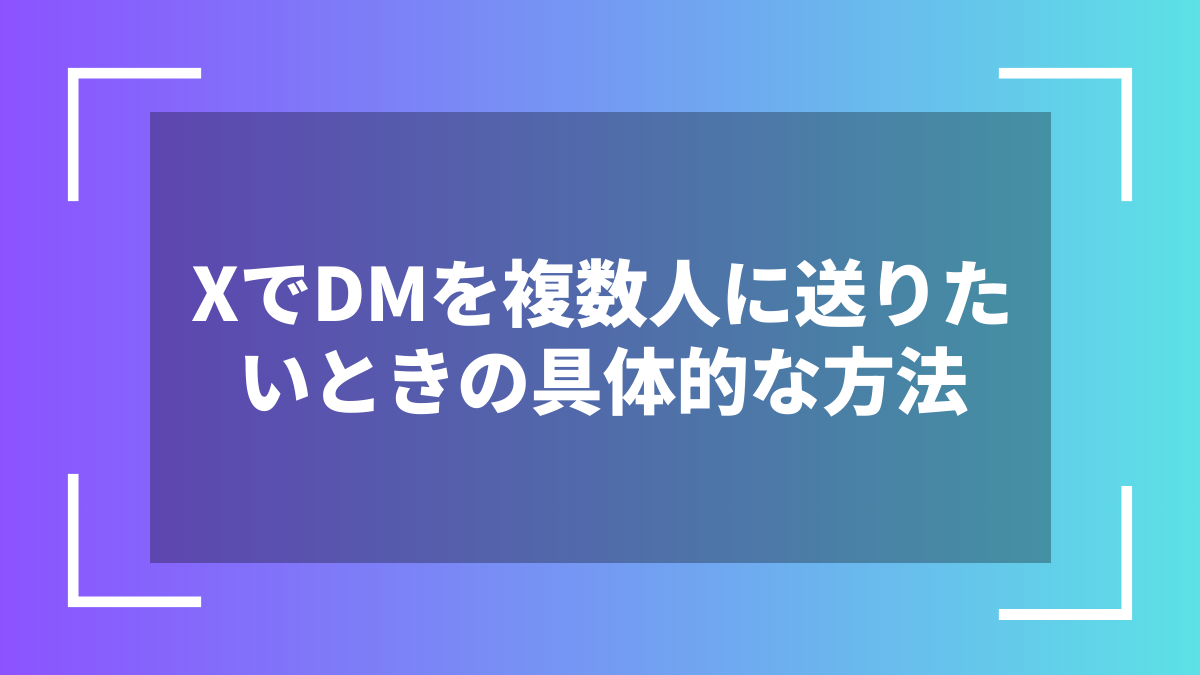 XでDMを複数人に送りたいときの具体的な方法