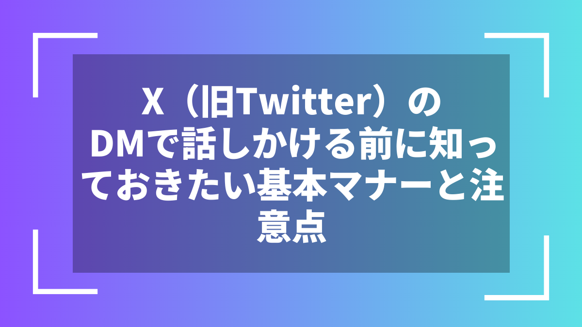 X（旧Twitter）のDMで話しかける前に知っておきたい基本マナーと注意点