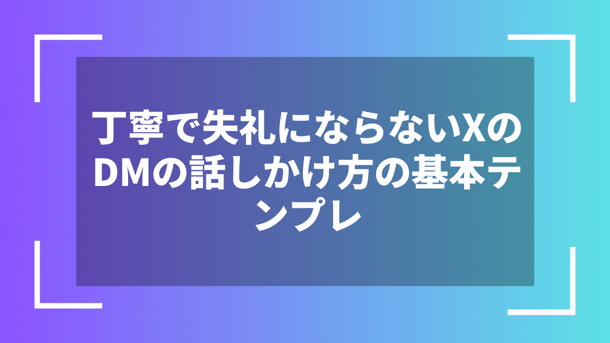 丁寧で失礼にならないXのDMの話しかけ方の基本テンプレ