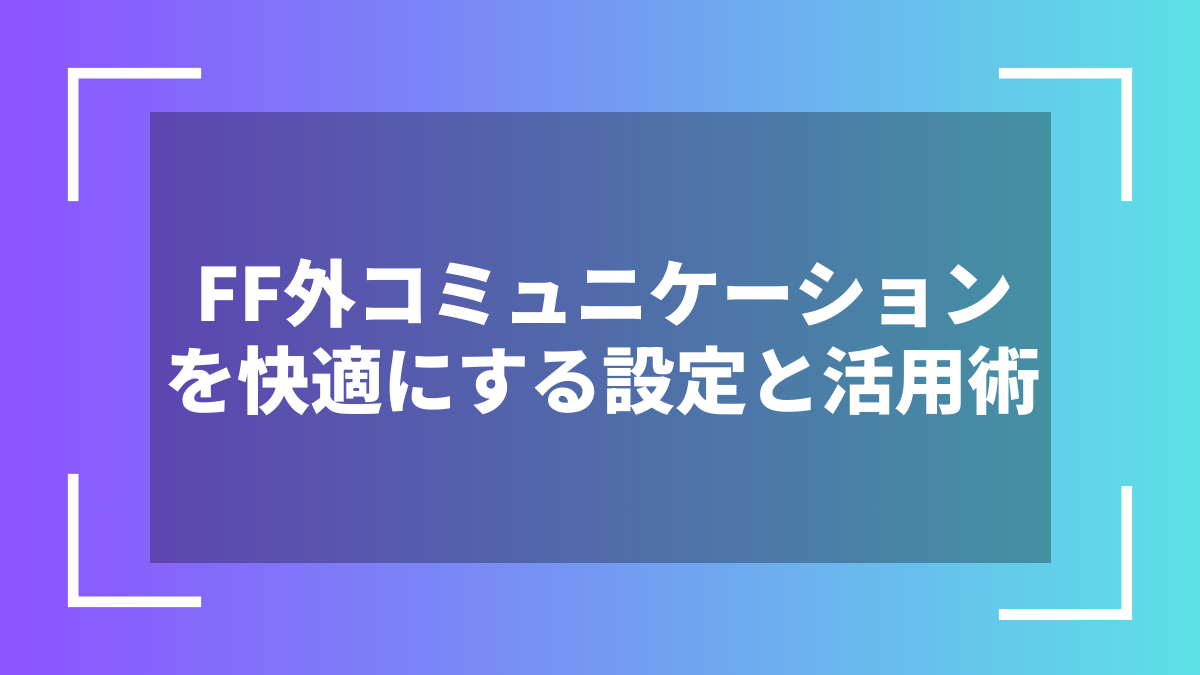 FF外コミュニケーションを快適にする設定と活用術