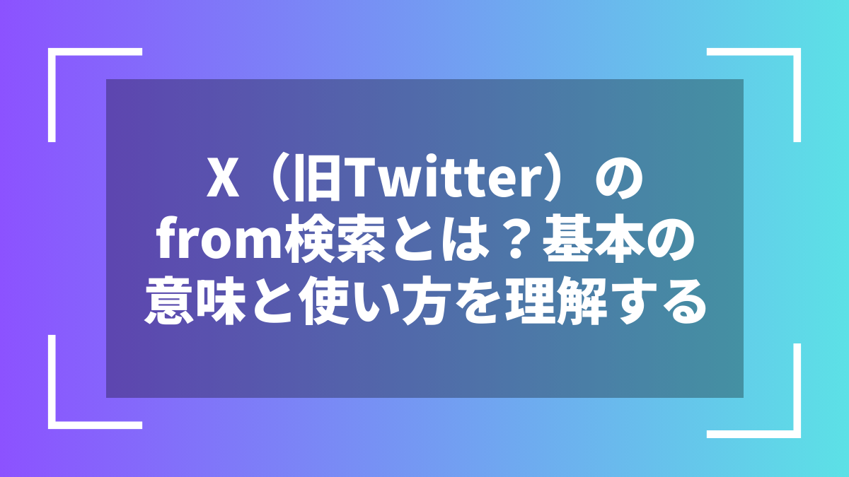 X（旧Twitter）のfrom検索とは？基本の意味と使い方を理解する