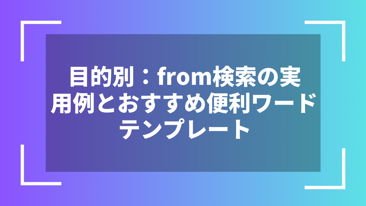 目的別：from検索の実用例とおすすめ便利ワードテンプレート