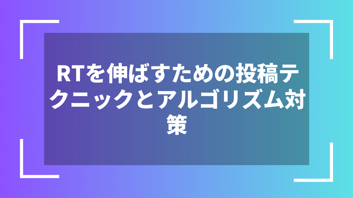 RTを伸ばすための投稿テクニックとアルゴリズム対策