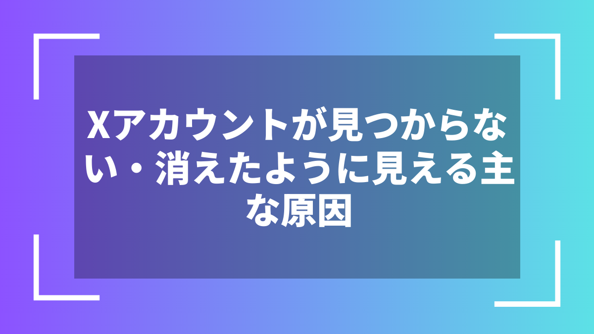 Xアカウントが見つからない・消えたように見える主な原因