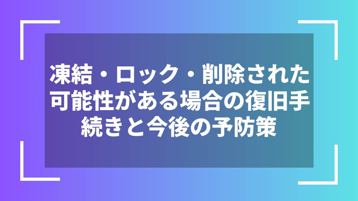 凍結・ロック・削除された可能性がある場合の復旧手続きと今後の予防策