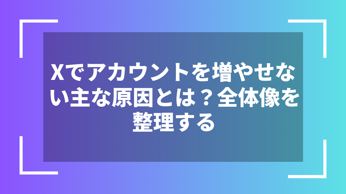 Xでアカウントを増やせない主な原因とは?全体像を整理する