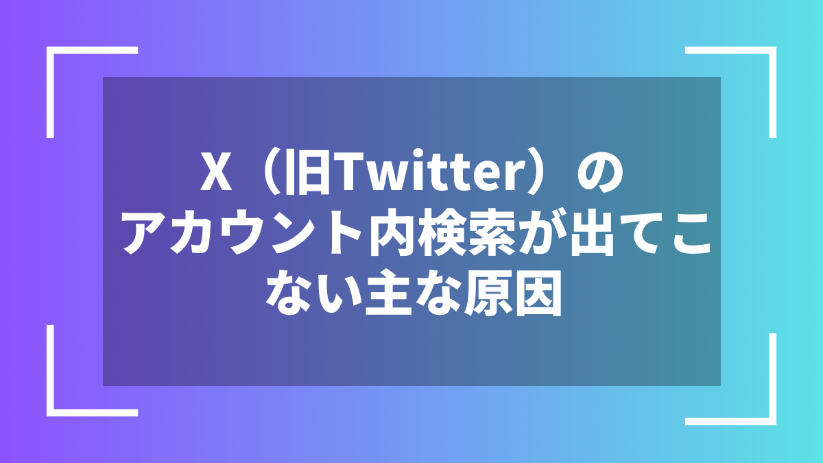 X(旧Twitter)のアカウント内検索が出てこない主な原因
