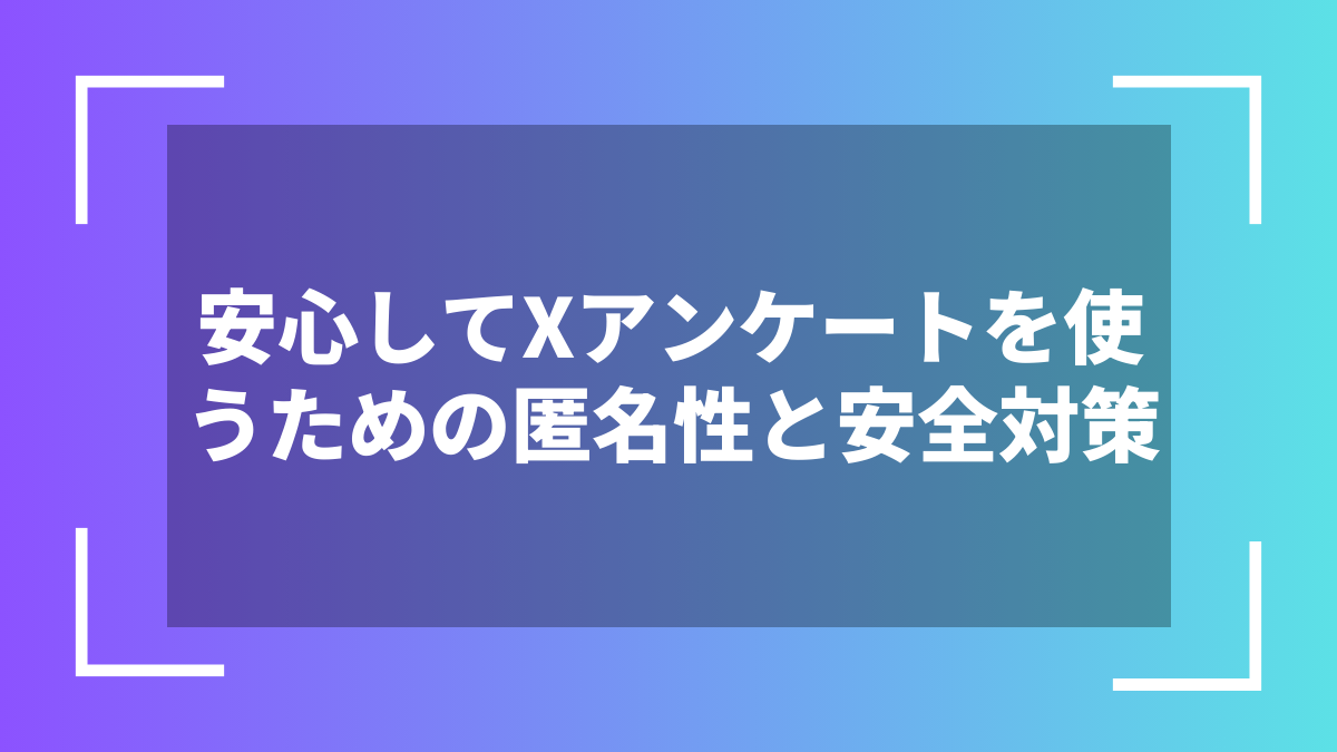 安心してXアンケートを使うための匿名性と安全対策