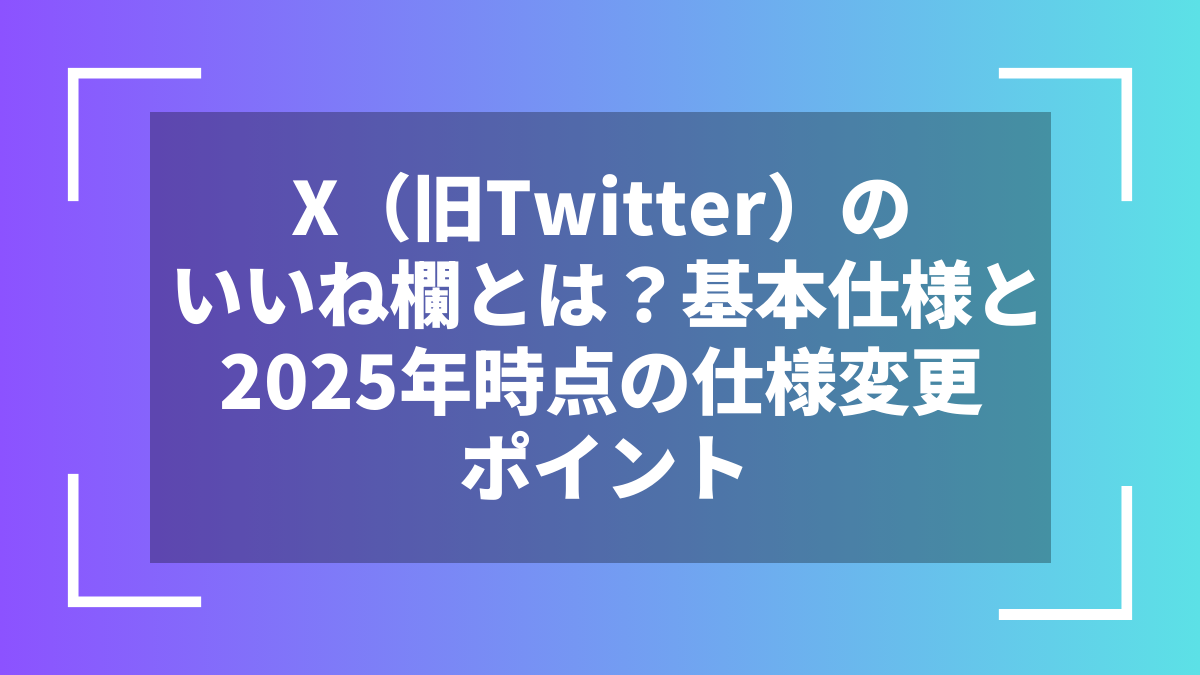 X(旧Twitter)のいいね欄とは?基本仕様と2025年時点の仕様変更ポイント