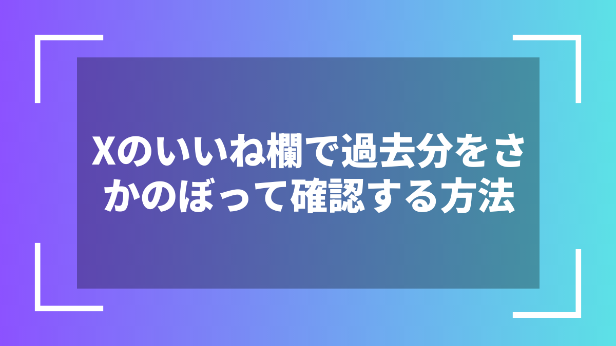 Xのいいね欄で過去分をさかのぼって確認する方法