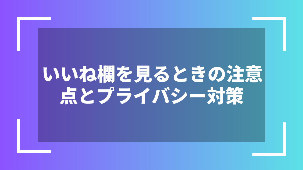 いいね欄を見るときの注意点とプライバシー対策