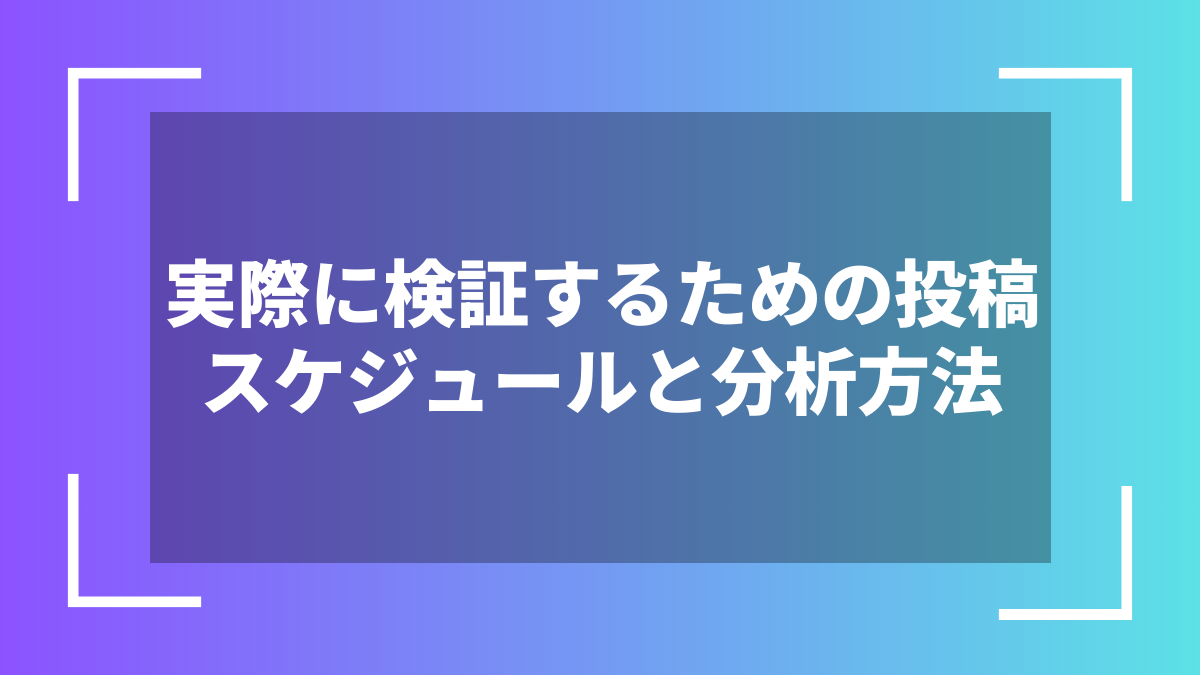実際に検証するための投稿スケジュールと分析方法