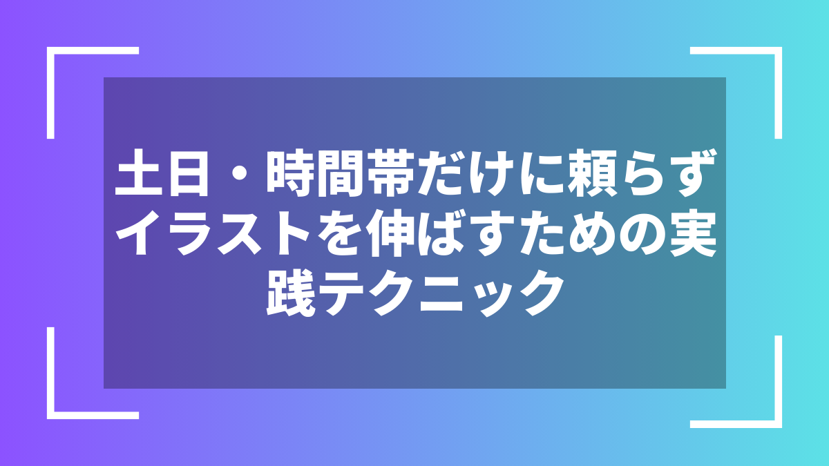 土日・時間帯だけに頼らずイラストを伸ばすための実践テクニック