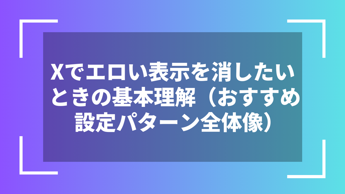 Xでエロい表示を消したいときの基本理解（おすすめ設定パターン全体像）