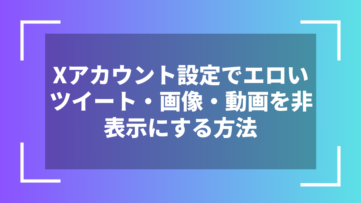 Xアカウント設定でエロいツイート・画像・動画を非表示にする方法