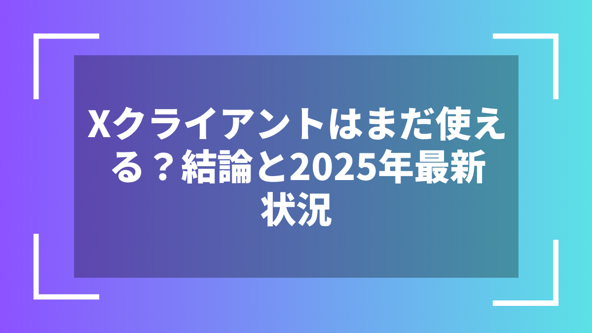 Xクライアントはまだ使える?結論と2025年最新状況