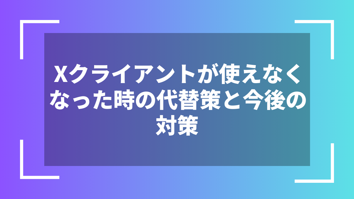 Xクライアントが使えなくなった時の代替策と今後の対策