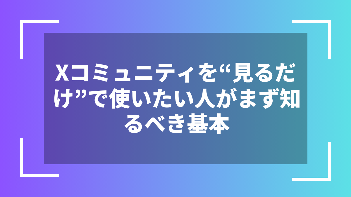Xコミュニティを“見るだけ”で使いたい人がまず知るべき基本