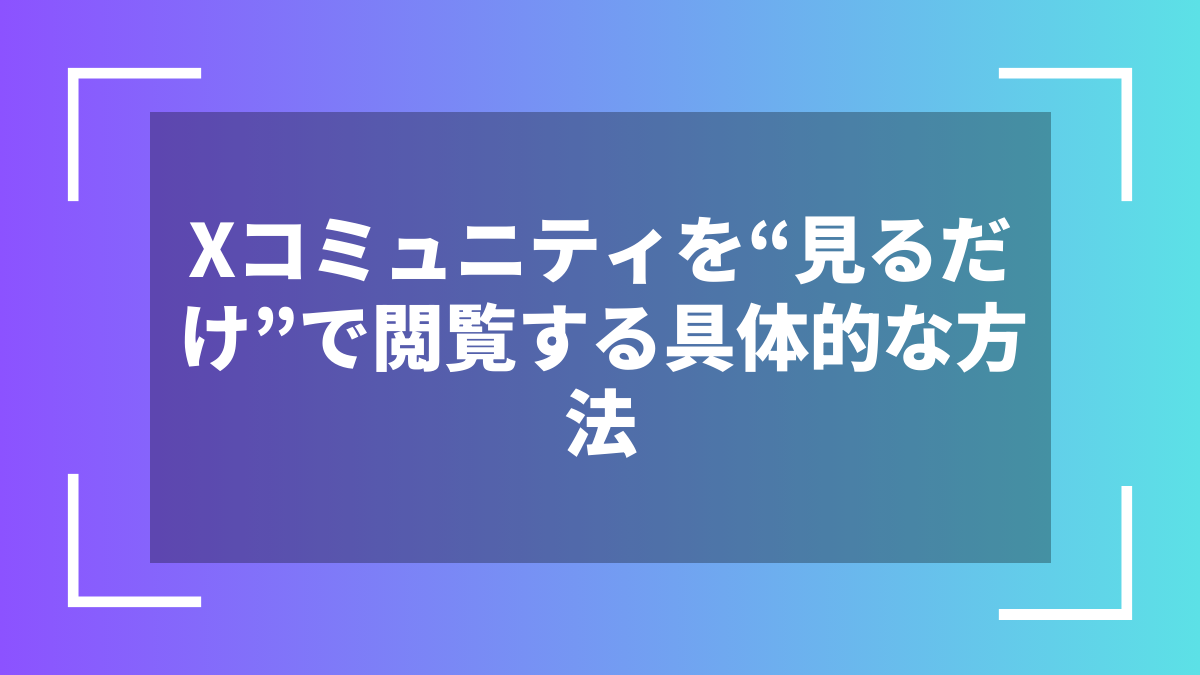 Xコミュニティを“見るだけ”で閲覧する具体的な方法