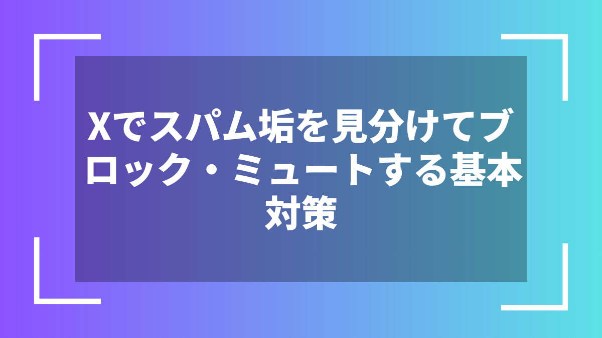 Xでスパム垢を見分けてブロック・ミュートする基本対策