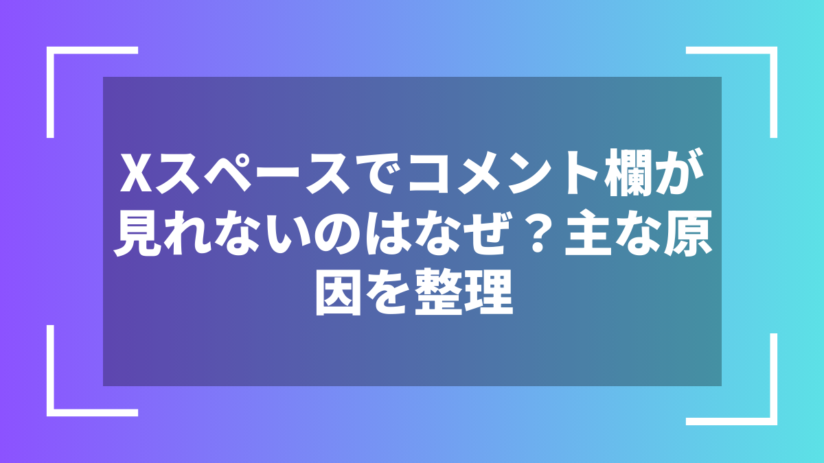 Xスペースでコメント欄が見れないのはなぜ?主な原因を整理