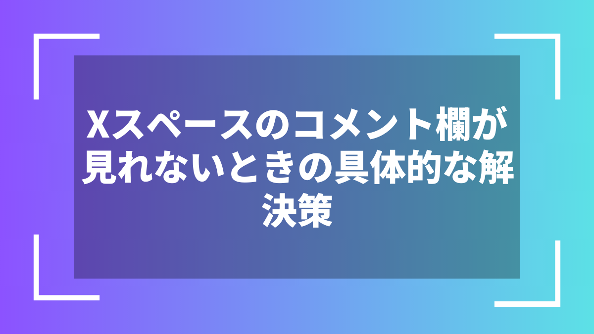 Xスペースのコメント欄が見れないときの具体的な解決策