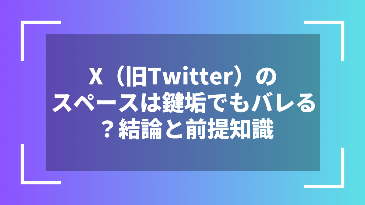 X(旧Twitter)のスペースは鍵垢でもバレる?結論と前提知識