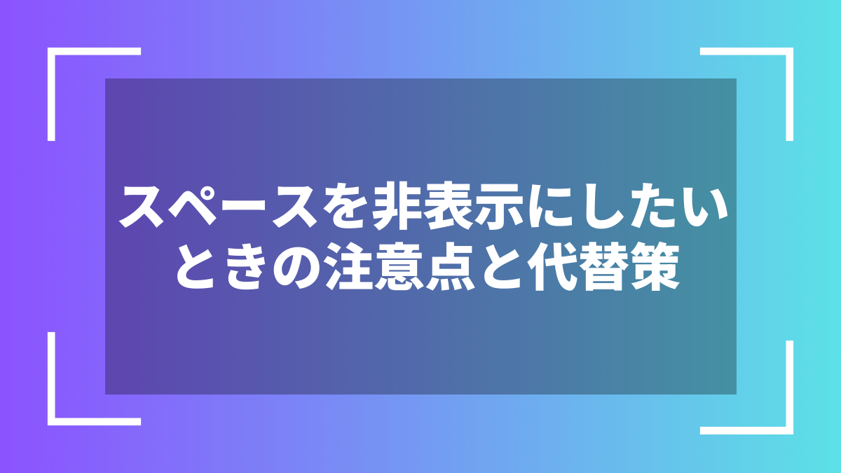 スペースを非表示にしたいときの注意点と代替策