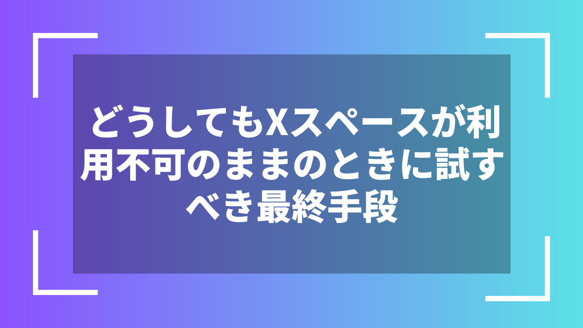 どうしてもXスペースが利用不可のままのときに試すべき最終手段