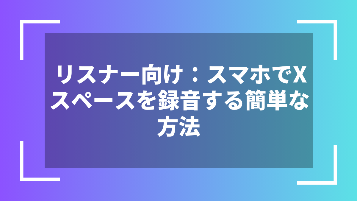 リスナー向け：スマホでXスペースを録音する簡単な方法
