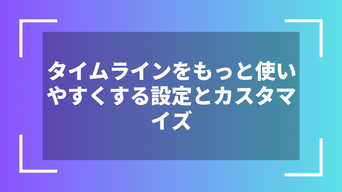 タイムラインをもっと使いやすくする設定とカスタマイズ