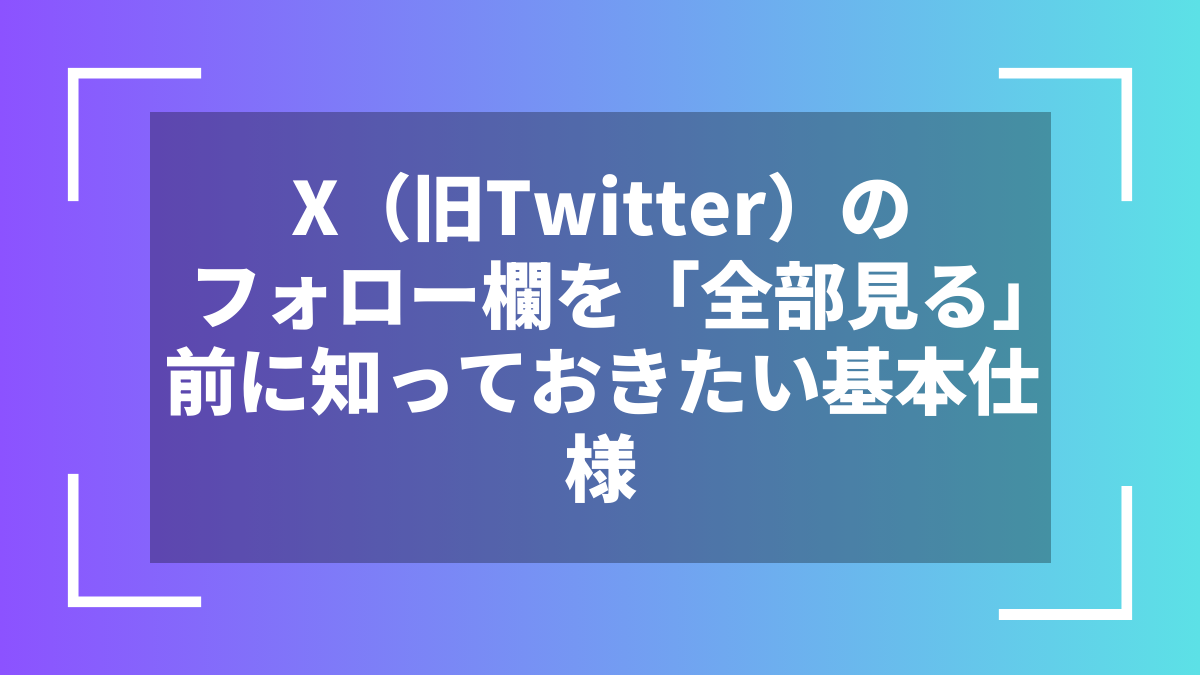 X(旧Twitter)のフォロー欄を「全部見る」前に知っておきたい基本仕様