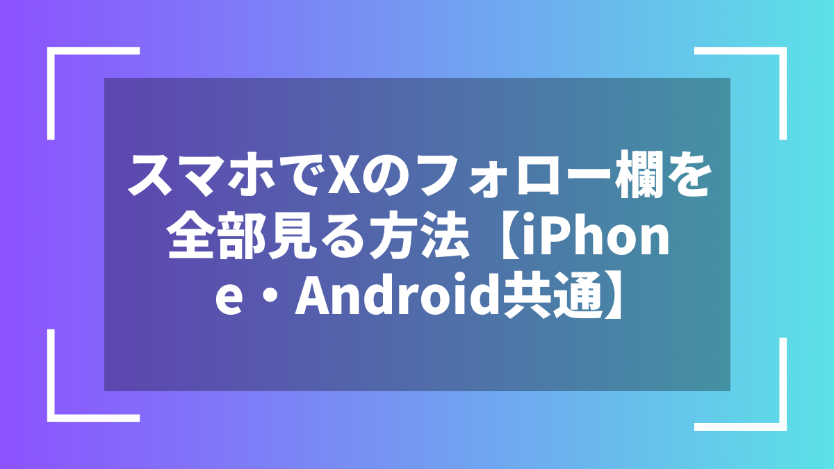スマホでXのフォロー欄を全部見る方法【iPhone・Android共通】